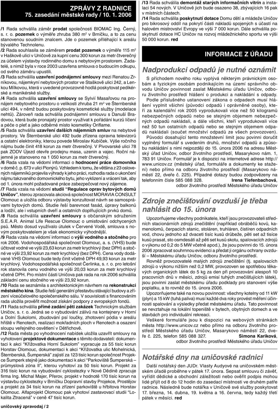 /2 Rada souhlasila se záměrem prodat pozemek o výměře 115 m 2 v Haškově ulici v Uničově za kupní cenu 300 korun za metr čtverečný za účelem výstavby rodinného domu s nebytovým prostorem.