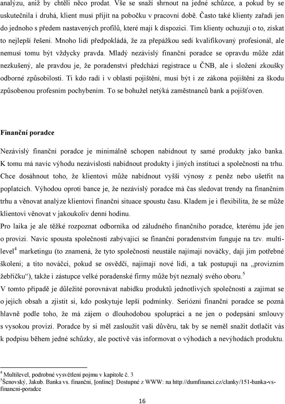 Mnoho lidí předpokládá, ţe za přepáţkou sedí kvalifikovaný profesionál, ale nemusí tomu být vţdycky pravda.