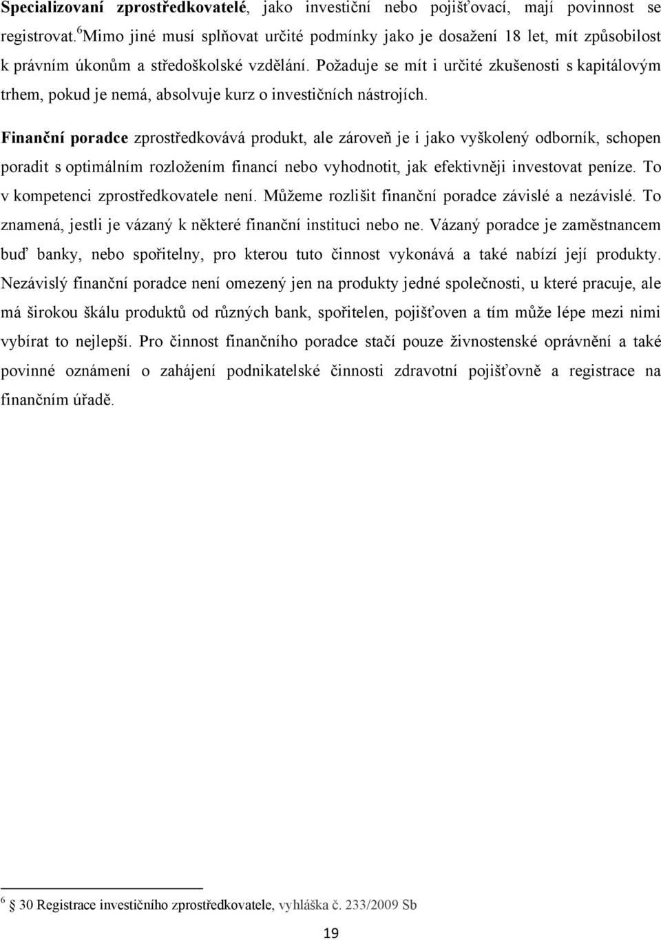 Poţaduje se mít i určité zkušenosti s kapitálovým trhem, pokud je nemá, absolvuje kurz o investičních nástrojích.