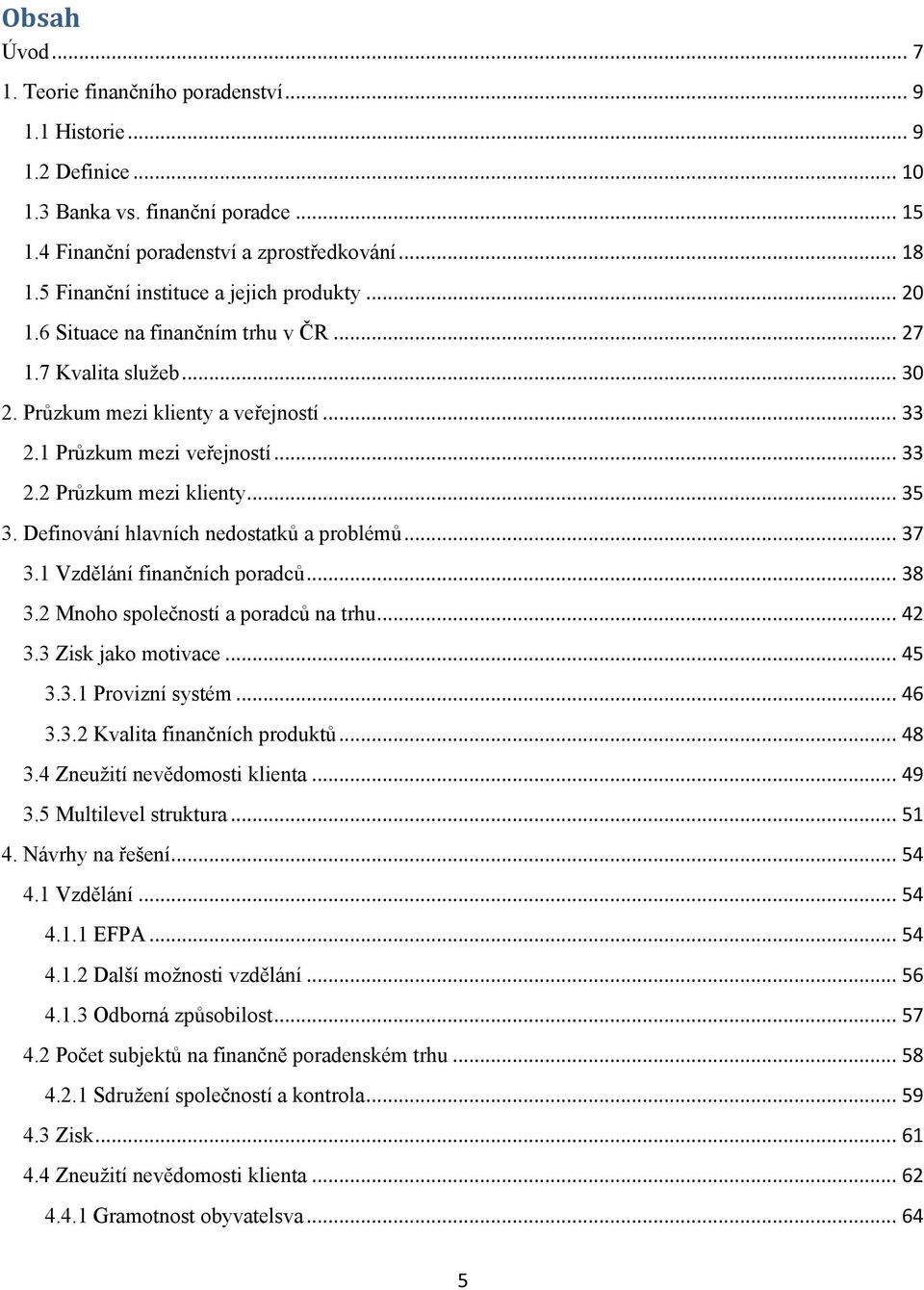 .. 35 3. Definování hlavních nedostatků a problémů... 37 3.1 Vzdělání finančních poradců... 38 3.2 Mnoho společností a poradců na trhu... 42 3.3 Zisk jako motivace... 45 3.3.1 Provizní systém... 46 3.