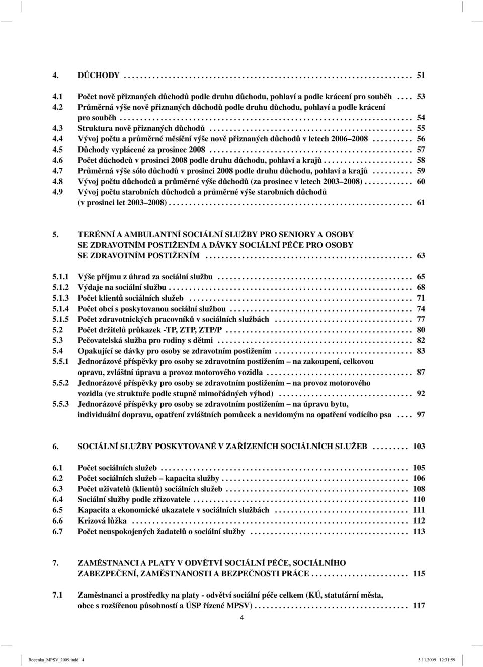 3 Struktura nově přiznaných důchodů.................................................. 55 4.4 Vývoj počtu a průměrné měsíční výše nově přiznaných důchodů v letech 2006 2008.......... 56 4.