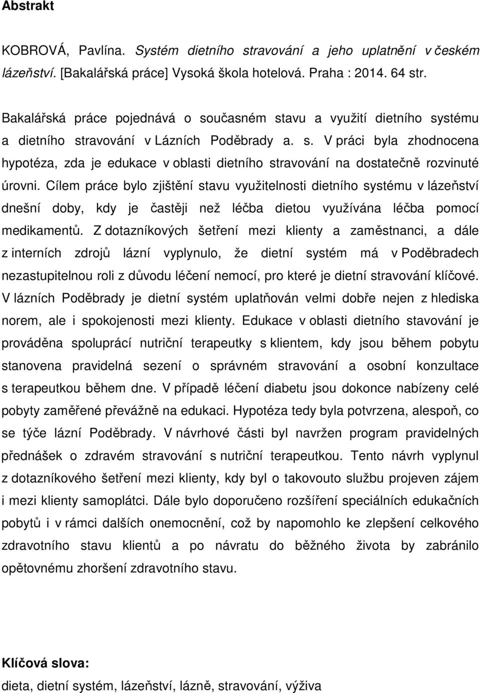 Cílem práce bylo zjištění stavu využitelnosti dietního systému v lázeňství dnešní doby, kdy je častěji než léčba dietou využívána léčba pomocí medikamentů.