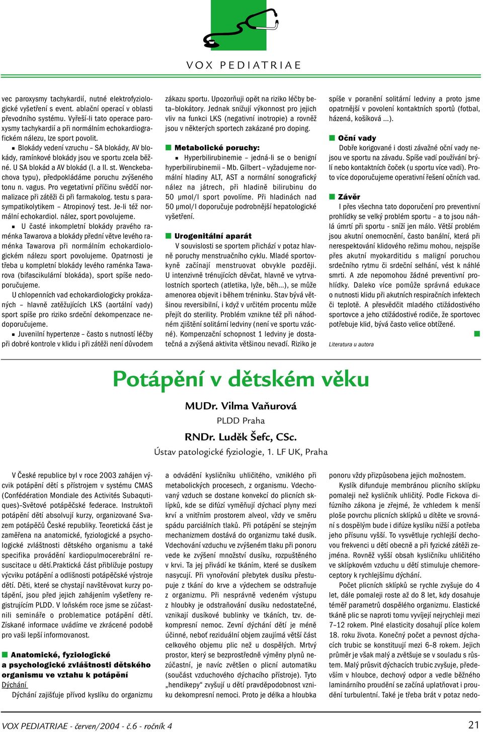 U SA blokád a AV blokád (I. a II. st. Wenckebachova typu), předpokládáme poruchu zvýšeného tonu n. vagus. Pro vegetativní příčinu svědčí normalizace při zátěži či při farmakolog.