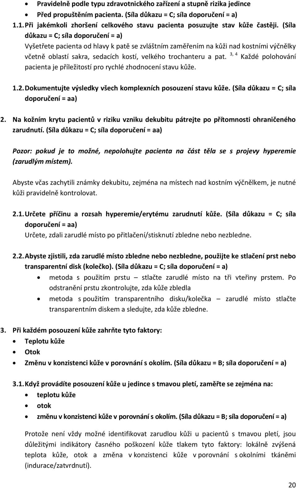 (Síla důkazu = C; síla doporučení = a) Vyšetřete pacienta od hlavy k patě se zvláštním zaměřením na kůži nad kostními výčnělky včetně oblastí sakra, sedacích kostí, velkého trochanteru a pat.