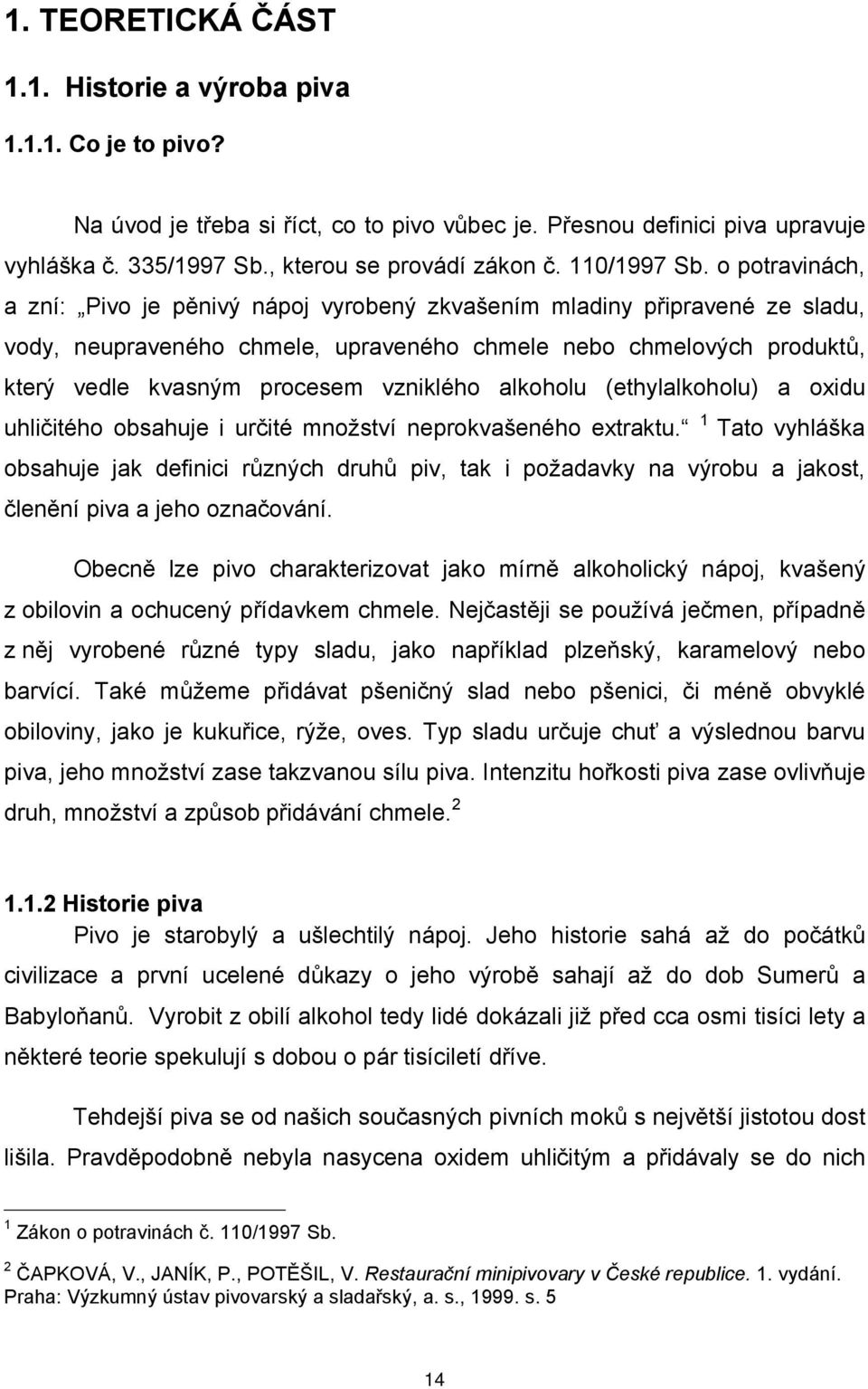 o potravinách, a zní: Pivo je pěnivý nápoj vyrobený zkvašením mladiny připravené ze sladu, vody, neupraveného chmele, upraveného chmele nebo chmelových produktů, který vedle kvasným procesem