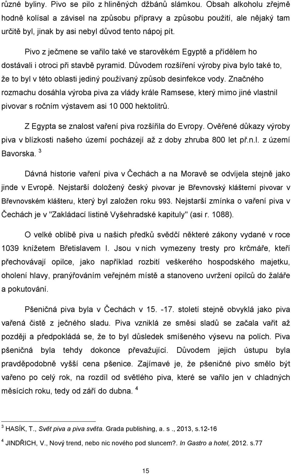 Pivo z ječmene se vařilo také ve starověkém Egyptě a přídělem ho dostávali i otroci při stavbě pyramid.