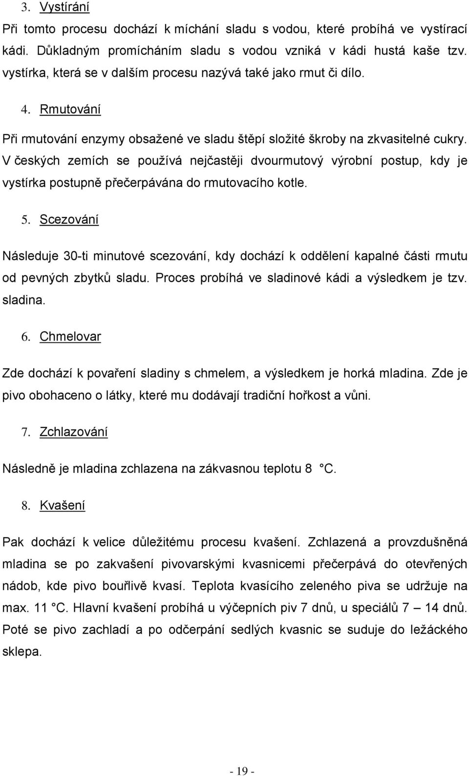 V českých zemích se používá nejčastěji dvourmutový výrobní postup, kdy je vystírka postupně přečerpávána do rmutovacího kotle. 5.