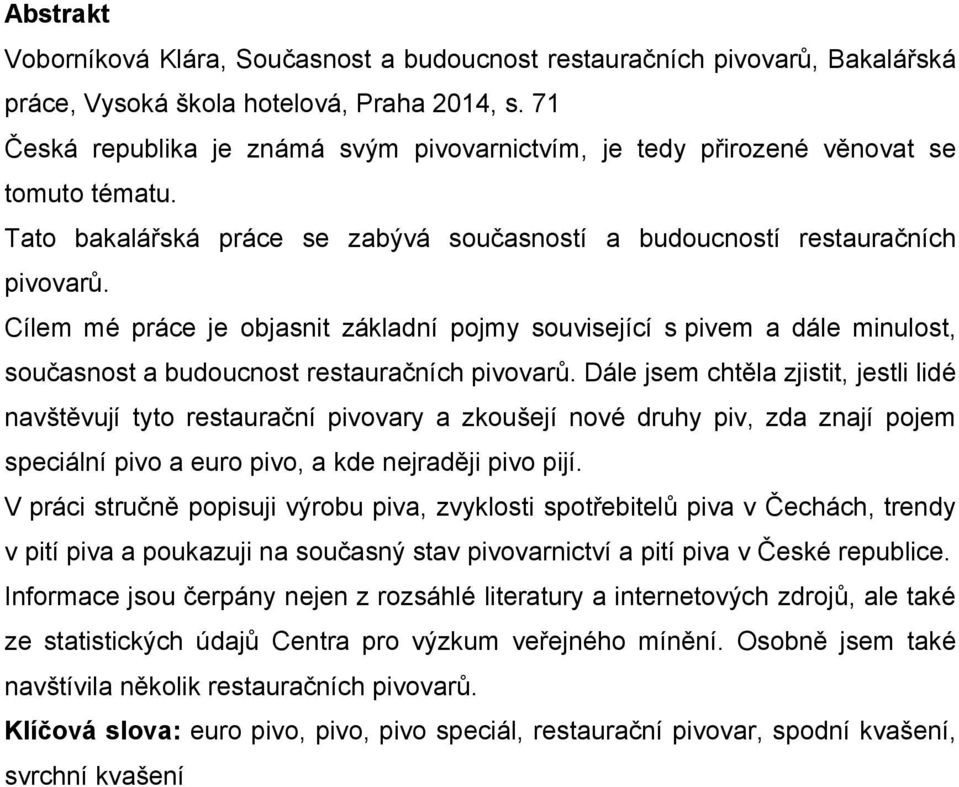 Cílem mé práce je objasnit základní pojmy související s pivem a dále minulost, současnost a budoucnost restauračních pivovarů.