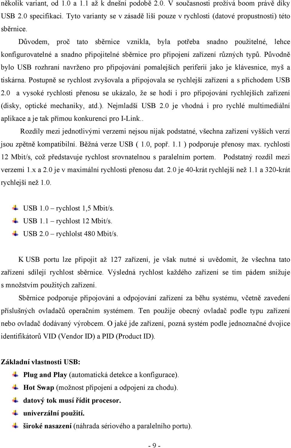 Původně bylo USB rozhraní navrženo pro připojování pomalejších periferií jako je klávesnice, myš a tiskárna. Postupně se rychlost zvyšovala a připojovala se rychlejší zařízení a s příchodem USB 2.