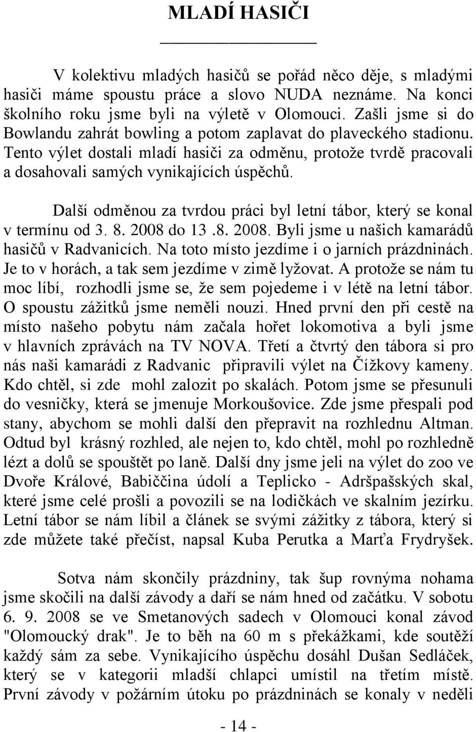 Další odměnou za tvrdou práci byl letní tábor, který se konal v termínu od 3. 8. 2008 do 13.8. 2008. Byli jsme u našich kamarádů hasičů v Radvanicích. Na toto místo jezdíme i o jarních prázdninách.