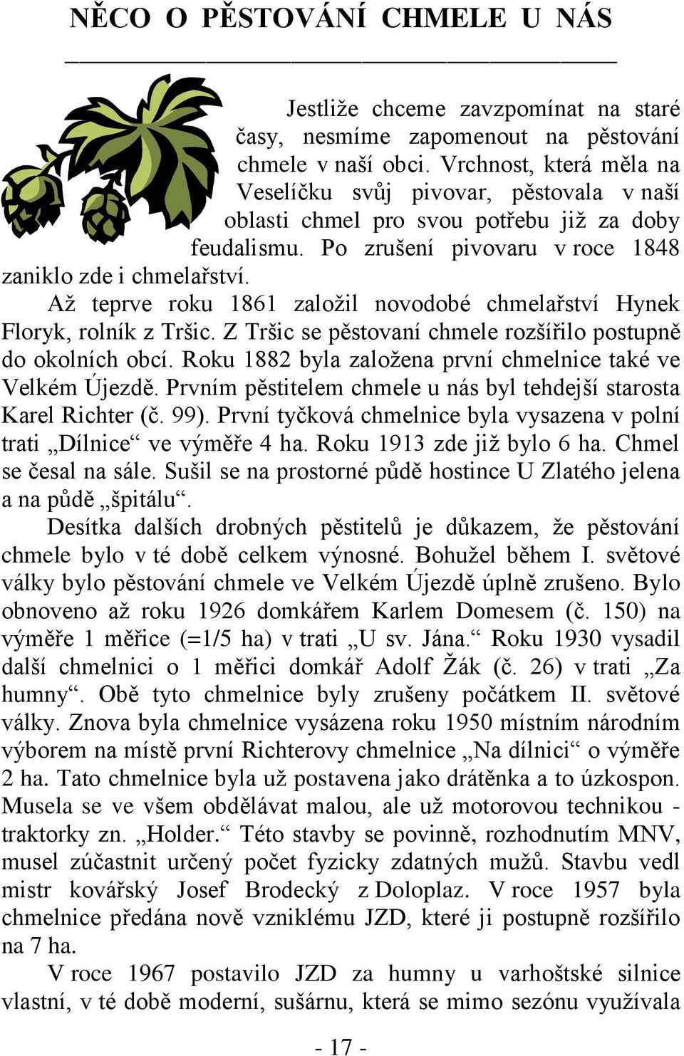 Aţ teprve roku 1861 zaloţil novodobé chmelařství Hynek Floryk, rolník z Tršic. Z Tršic se pěstovaní chmele rozšířilo postupně do okolních obcí.