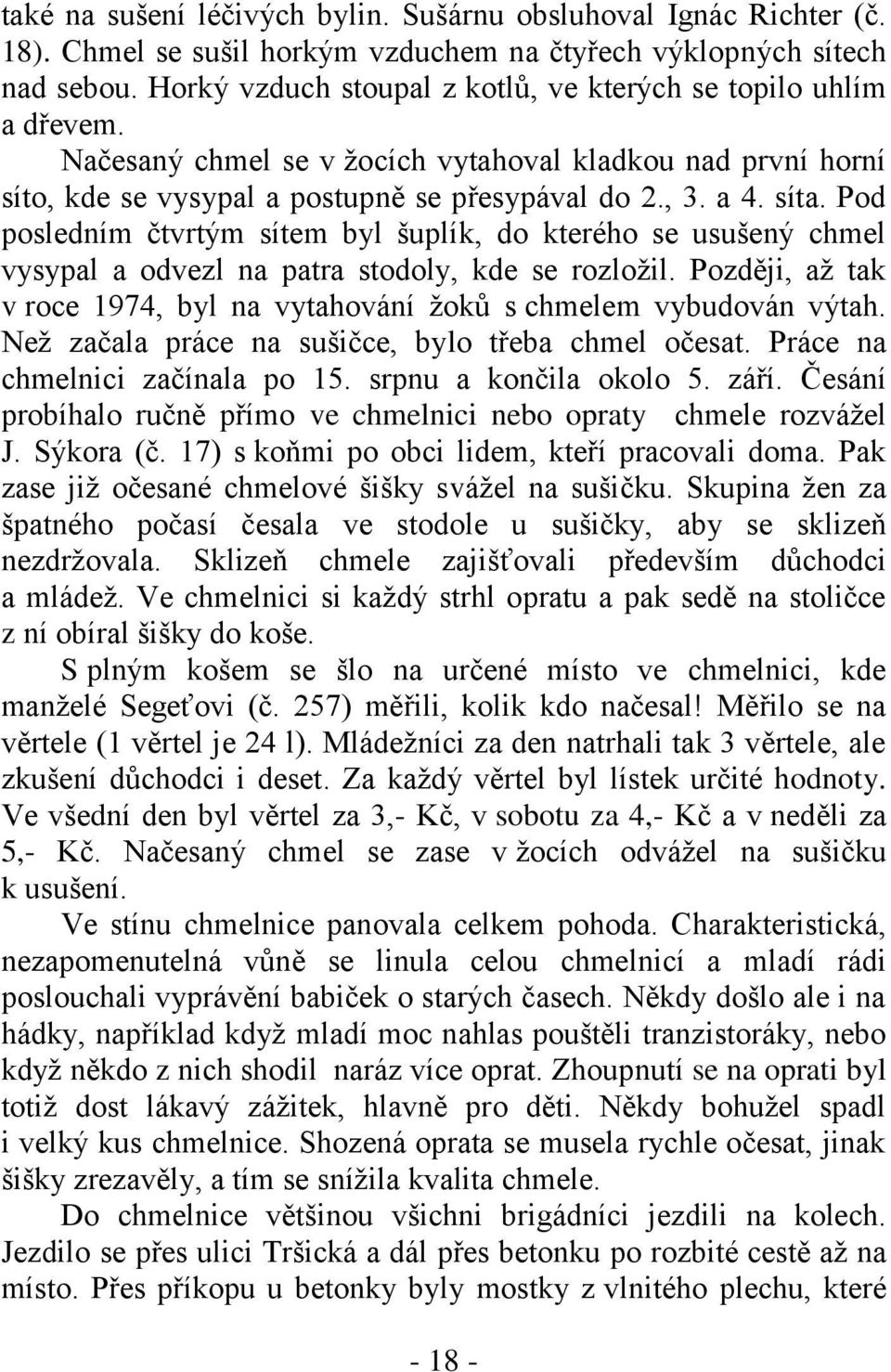 Pod posledním čtvrtým sítem byl šuplík, do kterého se usušený chmel vysypal a odvezl na patra stodoly, kde se rozloţil. Později, aţ tak v roce 1974, byl na vytahování ţoků s chmelem vybudován výtah.