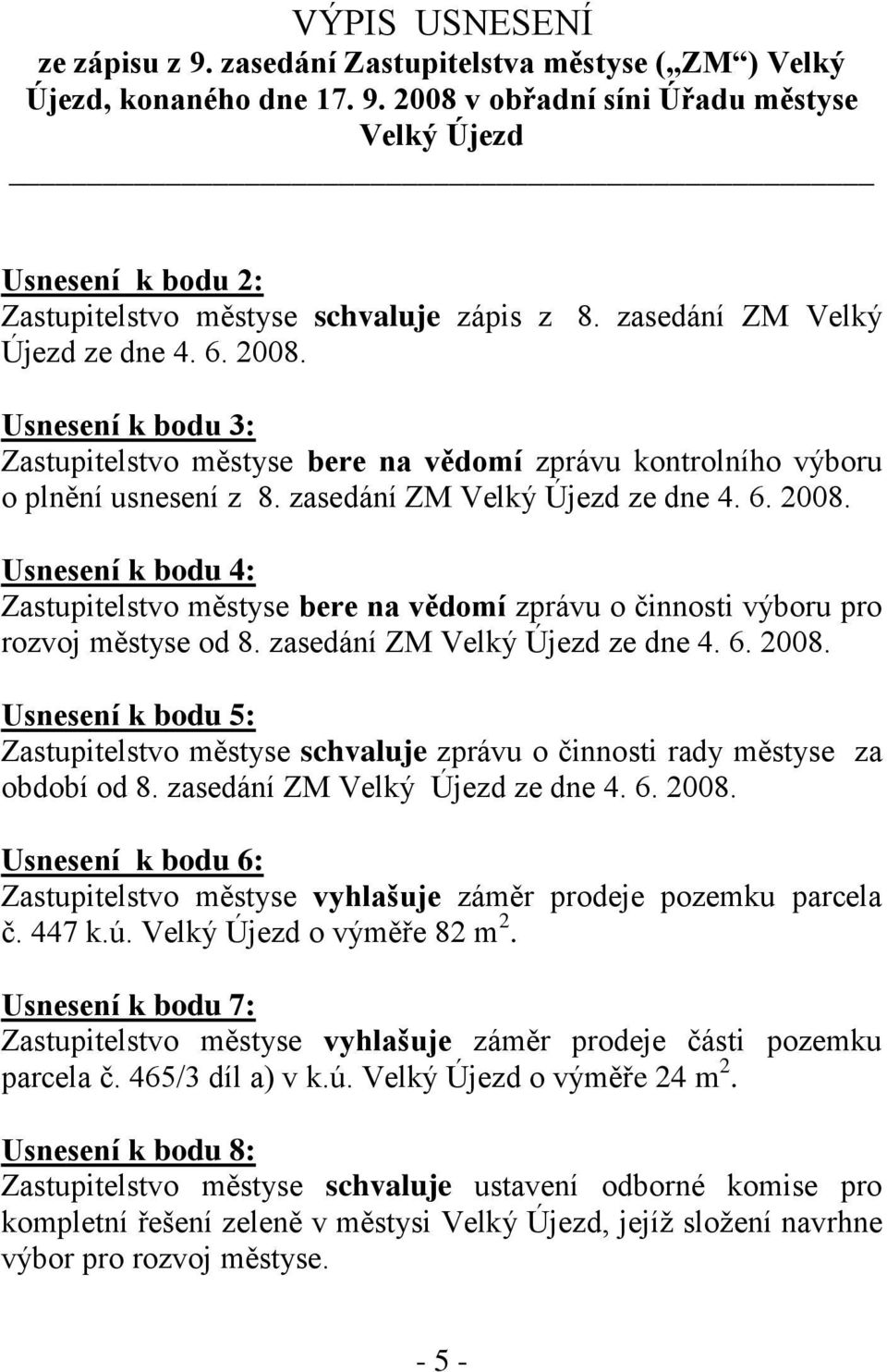 zasedání ZM Velký Újezd ze dne 4. 6. 2008. Usnesení k bodu 5: Zastupitelstvo městyse schvaluje zprávu o činnosti rady městyse za období od 8. zasedání ZM Velký Újezd ze dne 4. 6. 2008. Usnesení k bodu 6: Zastupitelstvo městyse vyhlašuje záměr prodeje pozemku parcela č.