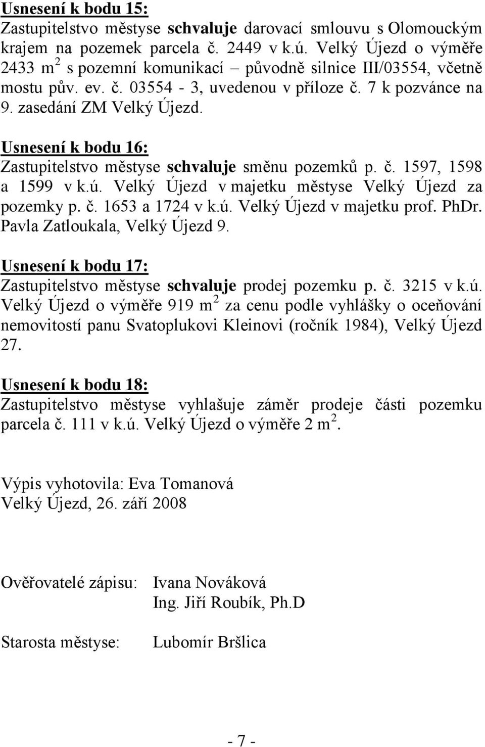 Usnesení k bodu 16: Zastupitelstvo městyse schvaluje směnu pozemků p. č. 1597, 1598 a 1599 v k.ú. Velký Újezd v majetku městyse Velký Újezd za pozemky p. č. 1653 a 1724 v k.ú. Velký Újezd v majetku prof.