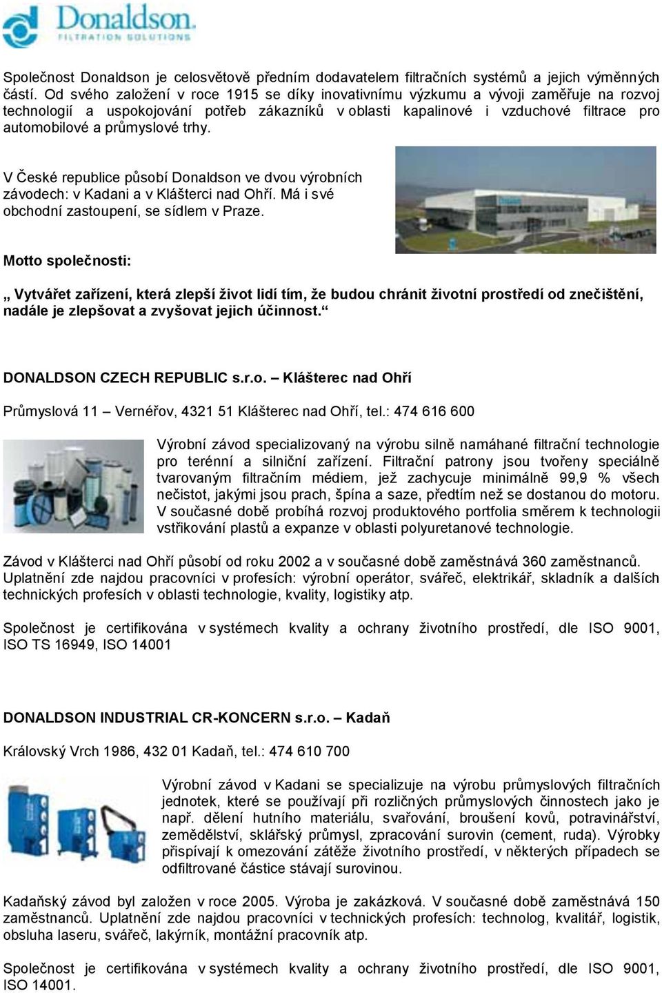 průmyslové trhy. V České republice působí Donaldson ve dvou výrobních závodech: v Kadani a v Klášterci nad Ohří. Má i své obchodní zastoupení, se sídlem v Praze.