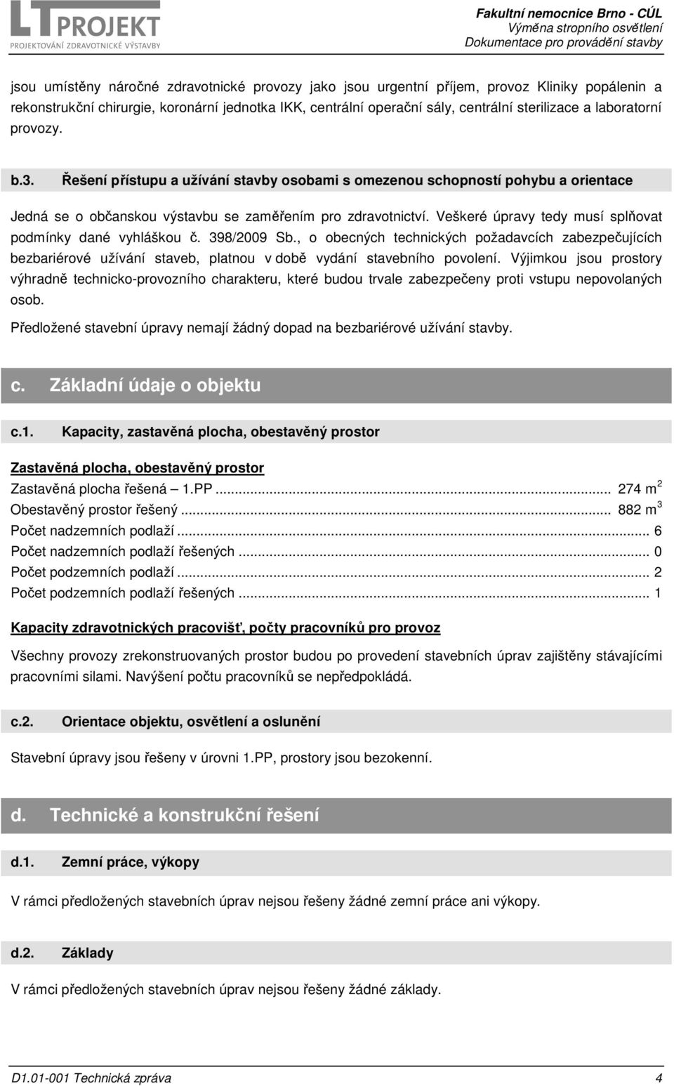 Veškeré úpravy tedy musí splňovat podmínky dané vyhláškou č. 398/2009 Sb., o obecných technických požadavcích zabezpečujících bezbariérové užívání staveb, platnou v době vydání stavebního povolení.