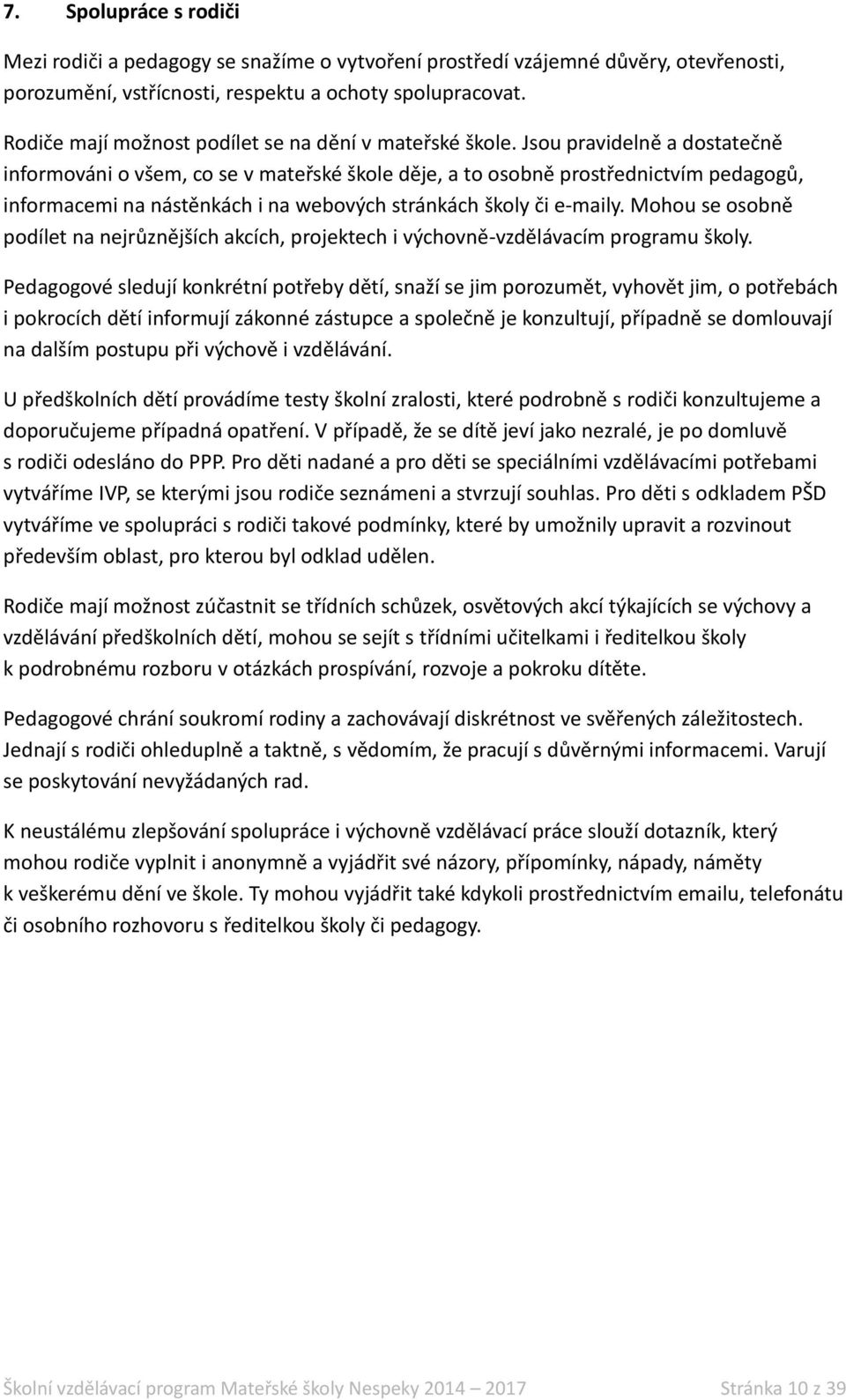 Jsou pravidelně a dostatečně informováni o všem, co se v mateřské škole děje, a to osobně prostřednictvím pedagogů, informacemi na nástěnkách i na webových stránkách školy či e-maily.