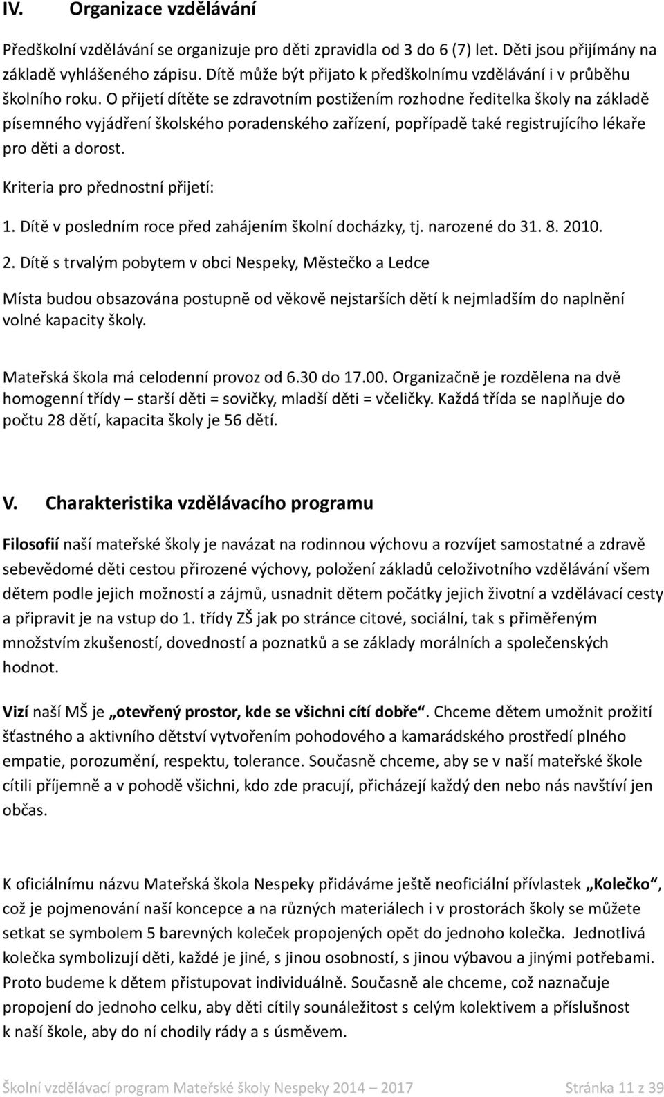 O přijetí dítěte se zdravotním postižením rozhodne ředitelka školy na základě písemného vyjádření školského poradenského zařízení, popřípadě také registrujícího lékaře pro děti a dorost.