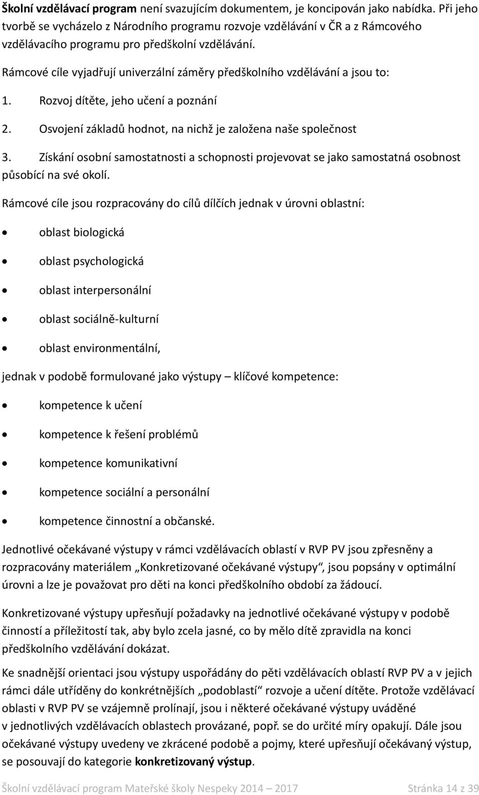 Rámcové cíle vyjadřují univerzální záměry předškolního vzdělávání a jsou to: 1. Rozvoj dítěte, jeho učení a poznání 2. Osvojení základů hodnot, na nichž je založena naše společnost 3.