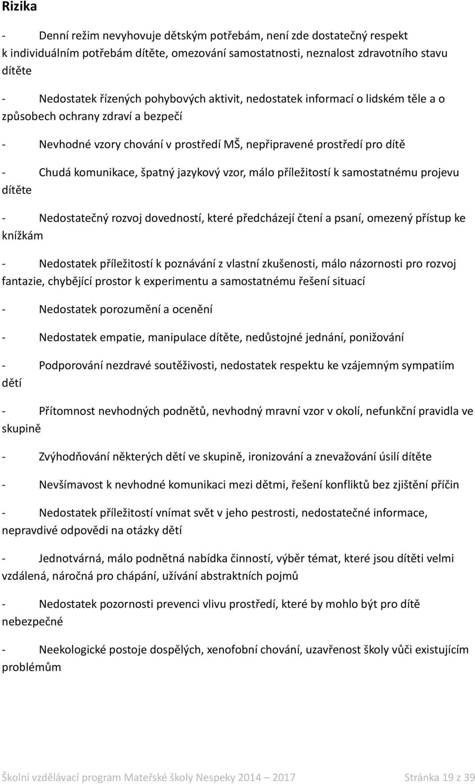 jazykový vzor, málo příležitostí k samostatnému projevu dítěte - Nedostatečný rozvoj dovedností, které předcházejí čtení a psaní, omezený přístup ke knížkám - Nedostatek příležitostí k poznávání z