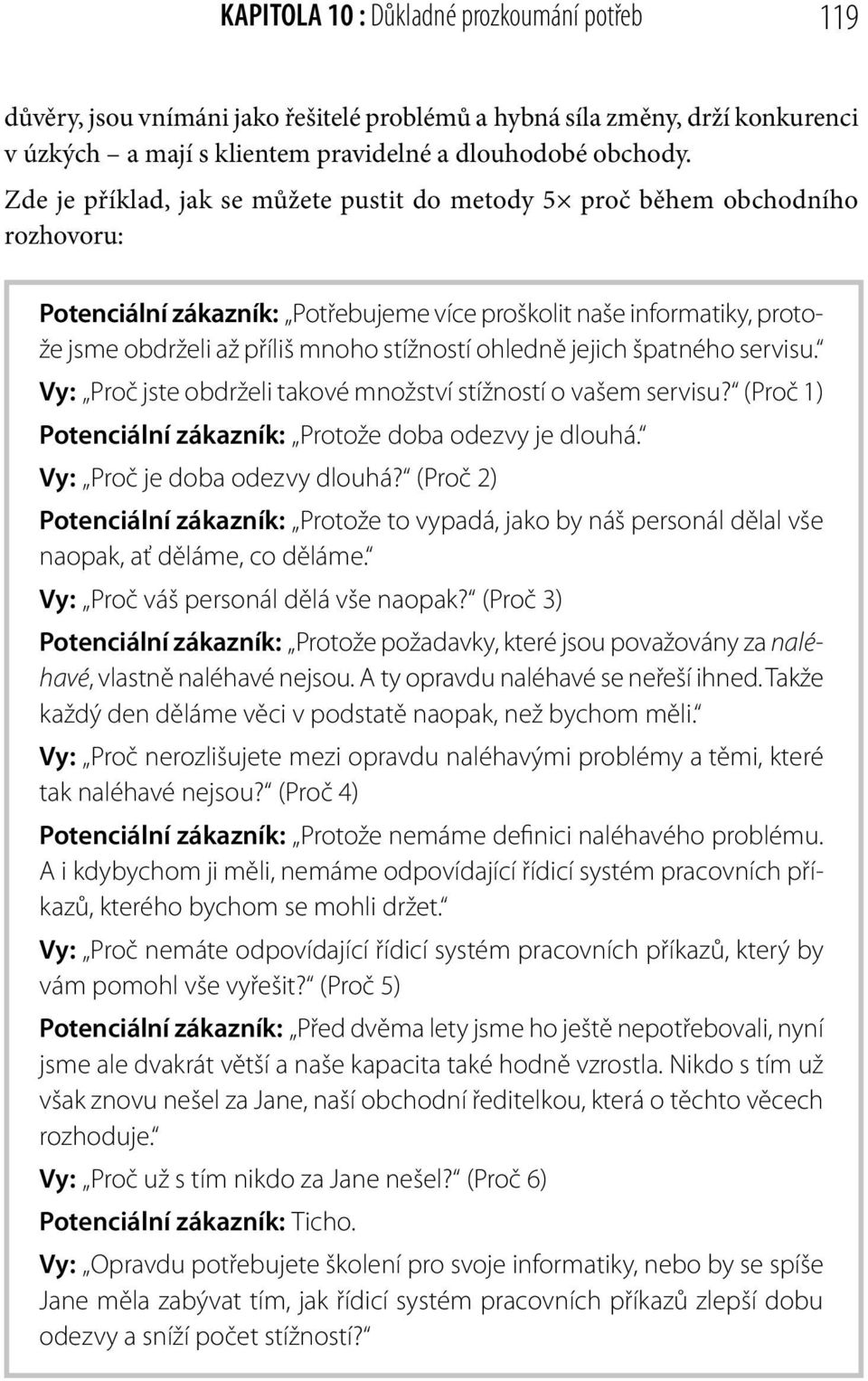 ohledně jejich špatného servisu. Vy: Proč jste obdrželi takové množství stížností o vašem servisu? (Proč 1) Potenciální zákazník: Protože doba odezvy je dlouhá. Vy: Proč je doba odezvy dlouhá?