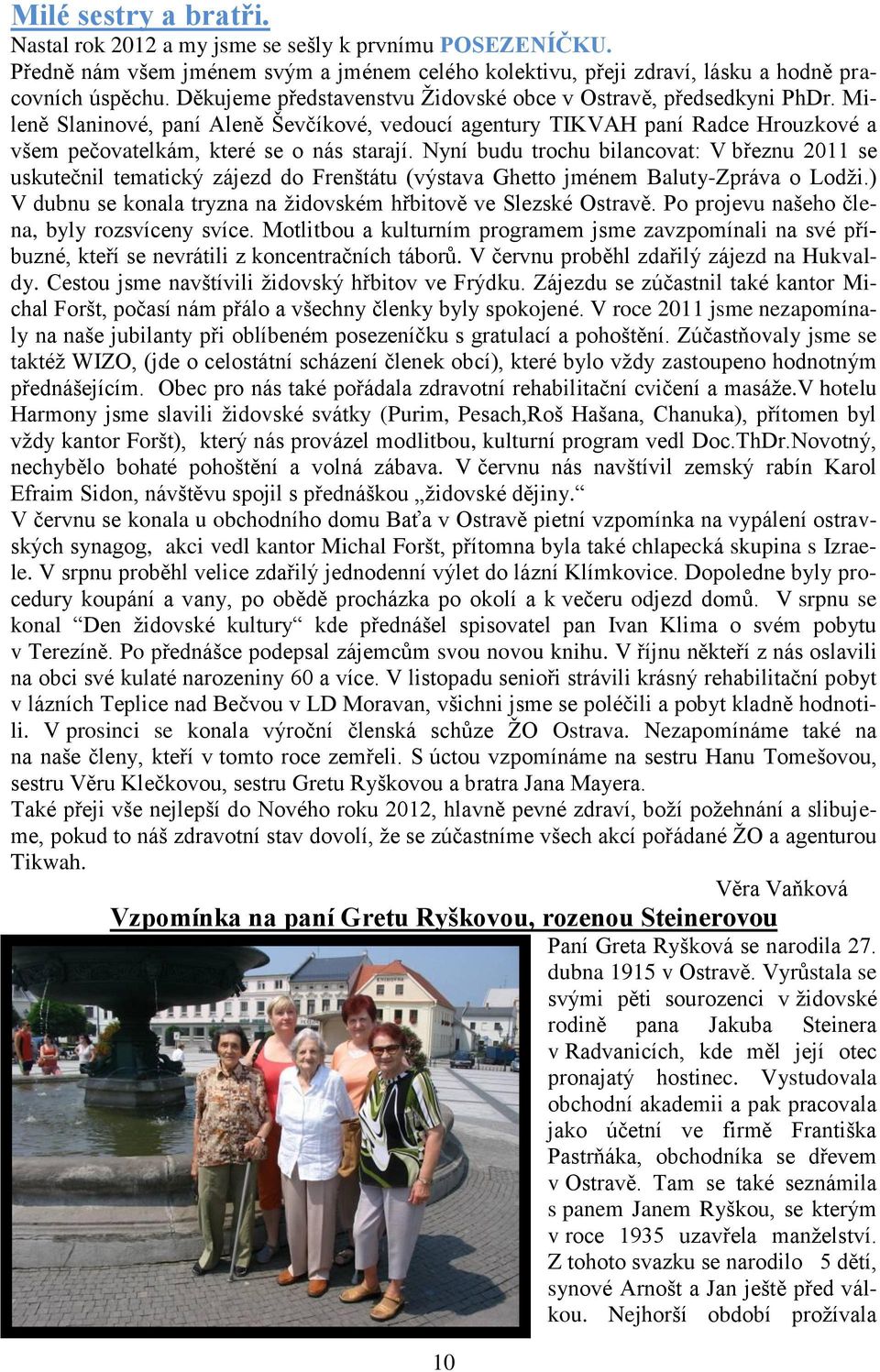 Nyní budu trochu bilancovat: V březnu 2011 se uskutečnil tematický zájezd do Frenštátu (výstava Ghetto jménem Baluty-Zpráva o Lodţi.) V dubnu se konala tryzna na ţidovském hřbitově ve Slezské Ostravě.