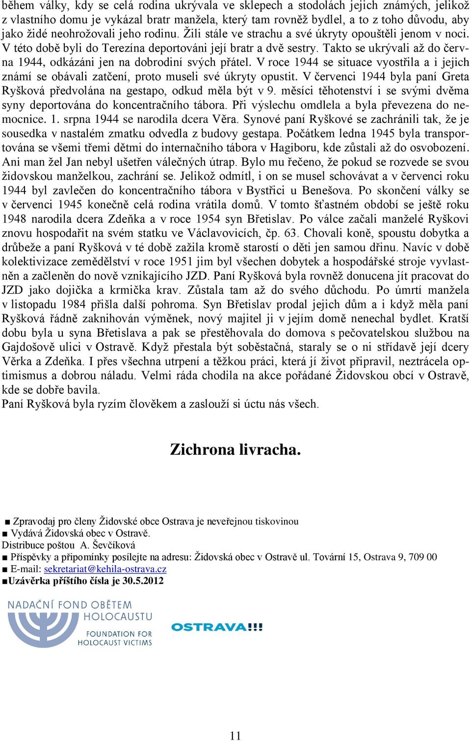 Takto se ukrývali aţ do června 1944, odkázáni jen na dobrodiní svých přátel. V roce 1944 se situace vyostřila a i jejich známí se obávali zatčení, proto museli své úkryty opustit.