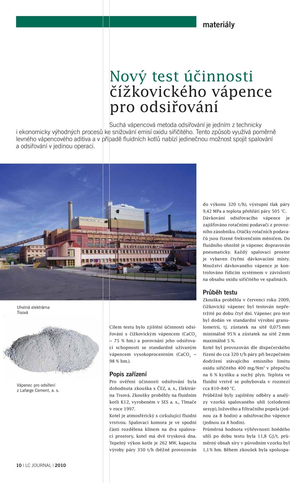 do výkonu 320 t/h), výstupní tlak páry 9,42 MPa a teplota přehřátí páry 505 C. Dávkování odsiřovacího vápence je zajišťováno rotačními podavači z provozního zásobníku.