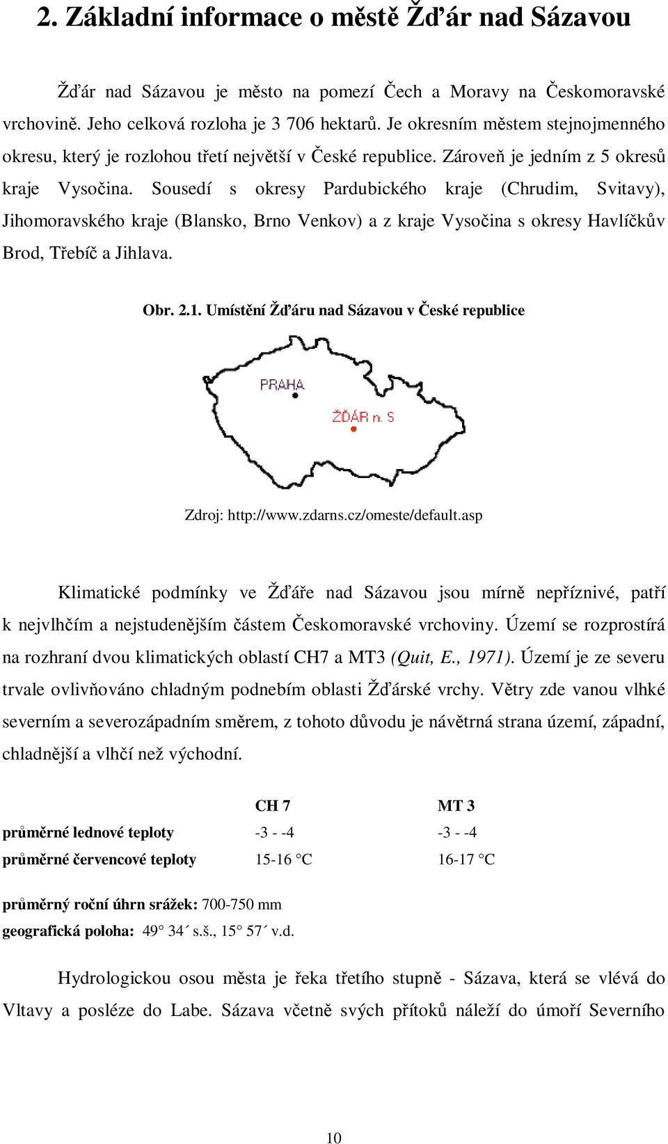 Sousedí s okresy Pardubického kraje (Chrudim, Svitavy), Jihomoravského kraje (Blansko, Brno Venkov) a z kraje Vysoina s okresy Havlíkv Brod, Tebí a Jihlava. Obr. 2.1.