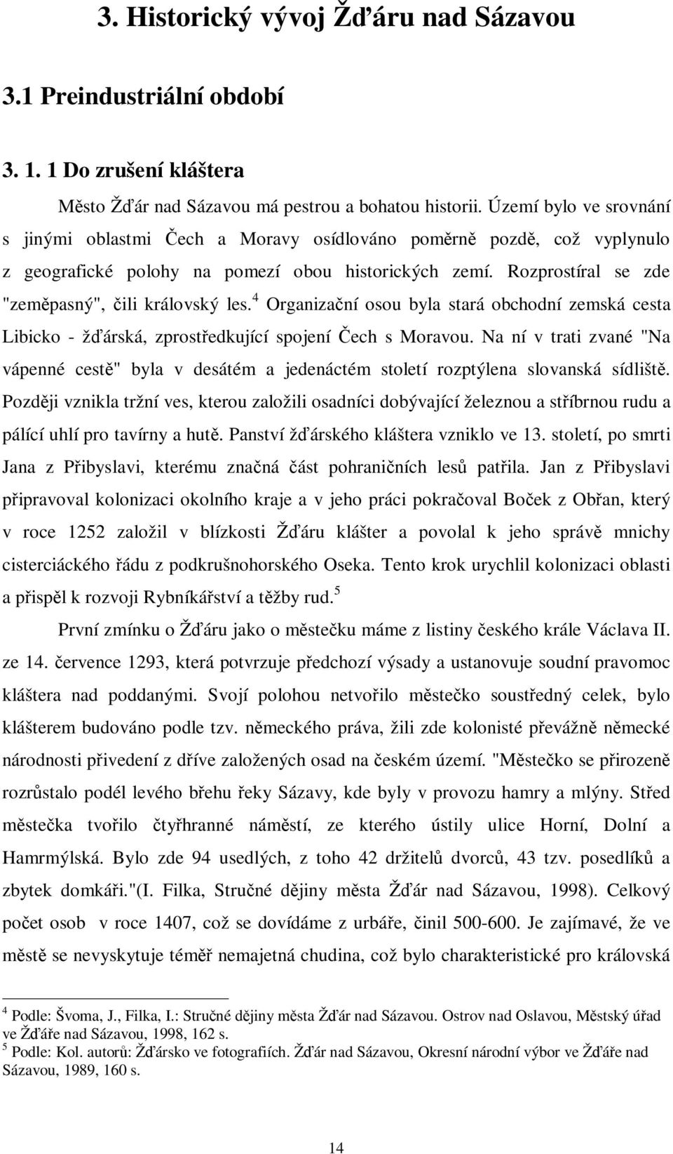 4 Organizaní osou byla stará obchodní zemská cesta Libicko - žárská, zprostedkující spojení ech s Moravou.