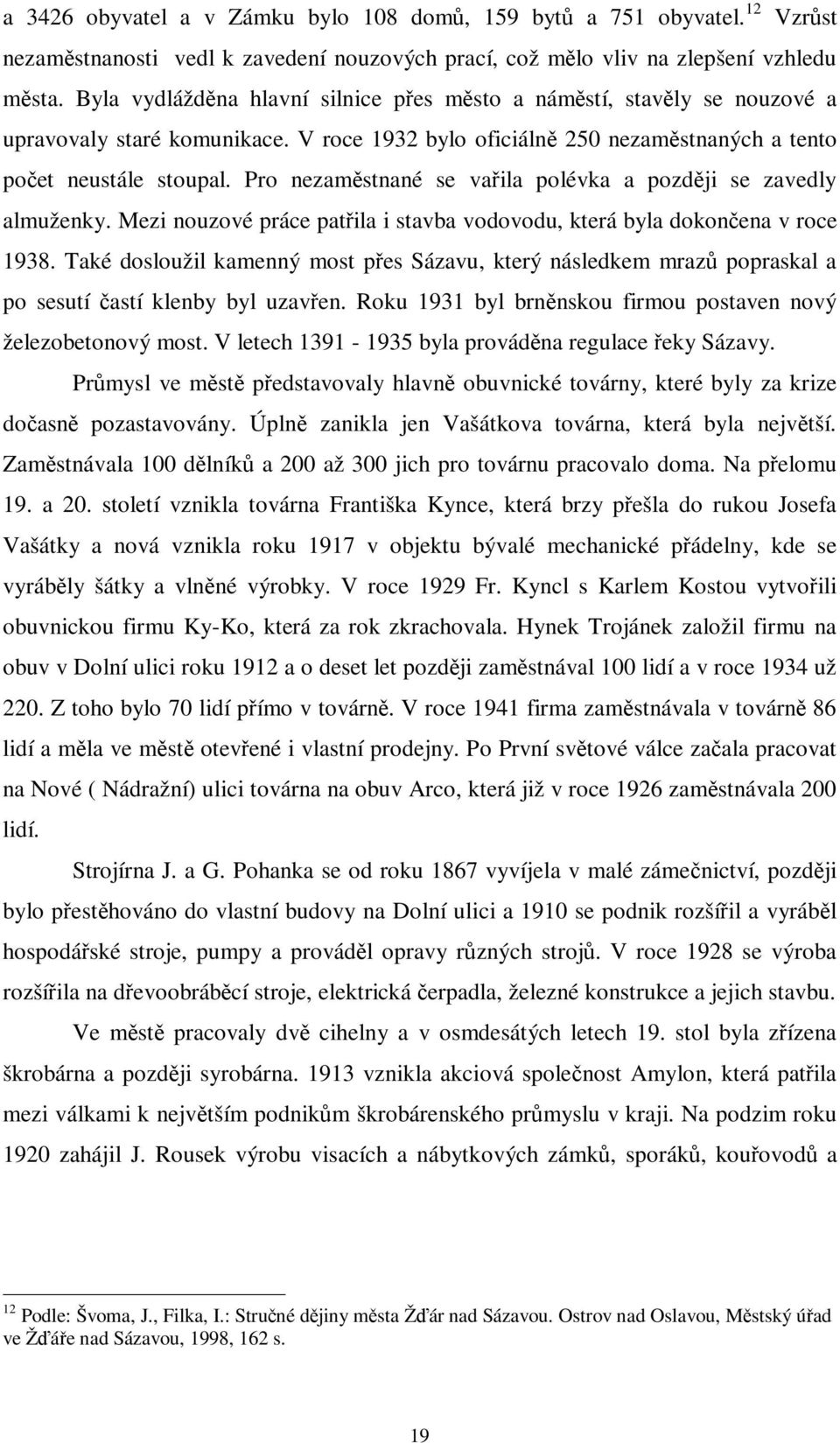 Pro nezamstnané se vaila polévka a pozdji se zavedly almuženky. Mezi nouzové práce patila i stavba vodovodu, která byla dokonena v roce 1938.