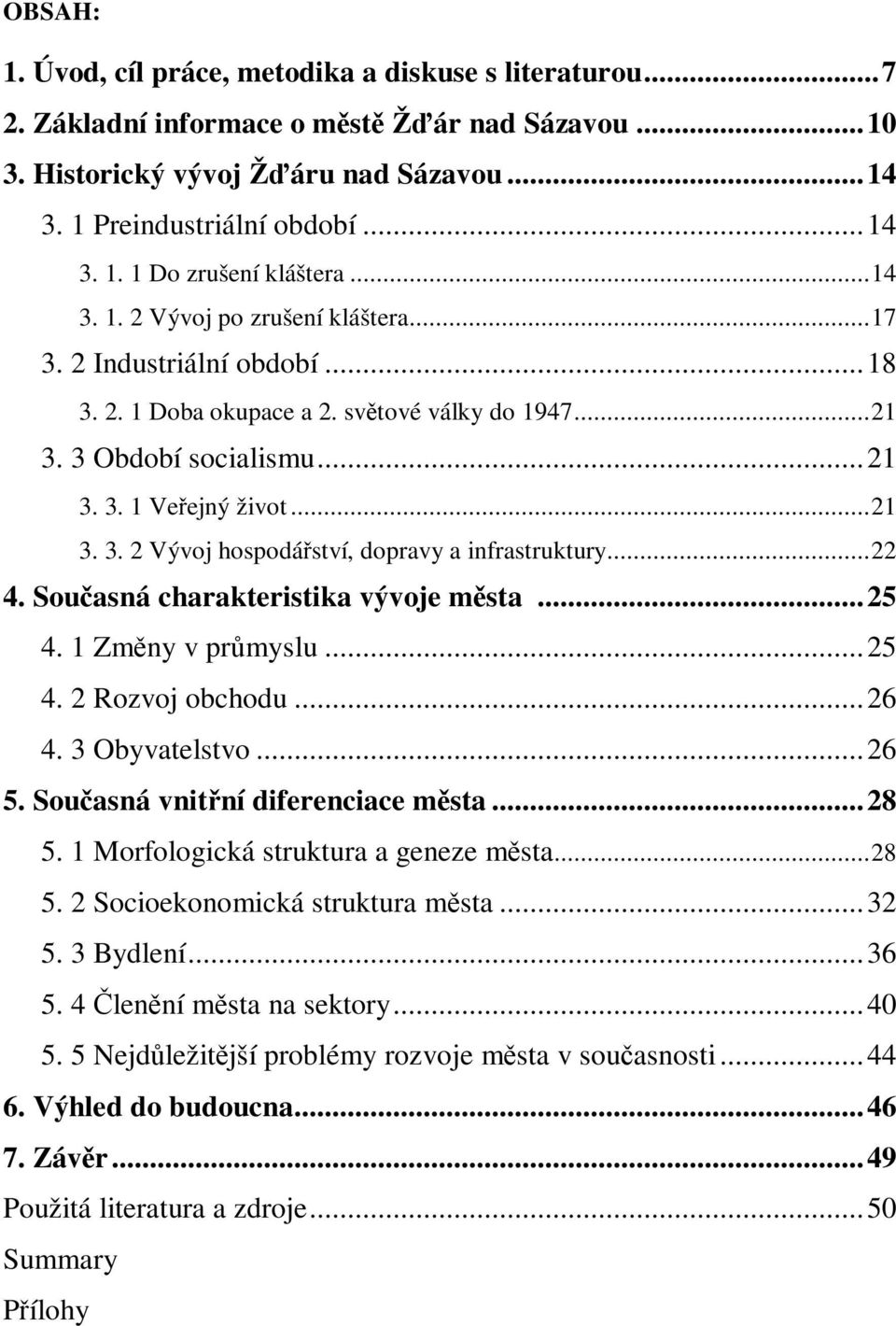 ..22 4. Souasná charakteristika vývoje msta...25 4. 1 Zmny v prmyslu...25 4. 2 Rozvoj obchodu...26 4. 3 Obyvatelstvo...26 5. Souasná vnitní diferenciace msta...28 5.