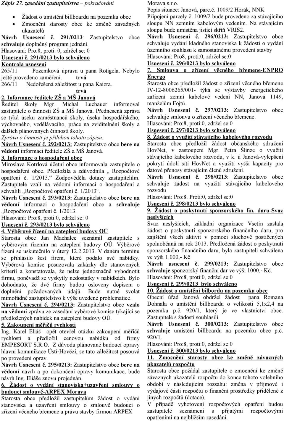 291/0213 bylo schváleno Kontrola usnesení 265/11 Pozemková úprava u pana Rotigela. Nebylo ještě provedeno zaměření. trvá 266/11 Nedořešená záležitost u pana Kaizra. trvá 2. Informace ředitele ZŠ a MŠ Janová Ředitel školy Mgr.