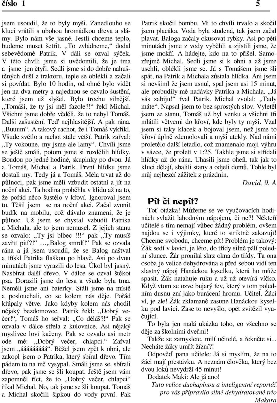 Bylo 10 hodin, od ohn bylo vidt jen na dva metry a najednou se ozvalo šustní, které jsem už slyšel. Bylo trochu silnjší.,,tomáši, že ty jsi ml fazole?! ekl Michal.