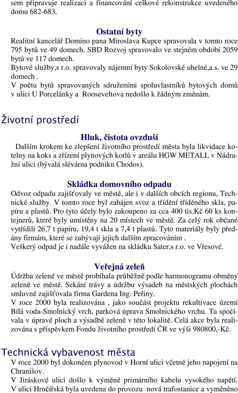 V počtu bytů spravovaných sdruženími spoluvlastníků bytových domů v ulici U Porcelánky a Rooseveltova nedošlo k žádným změnám.