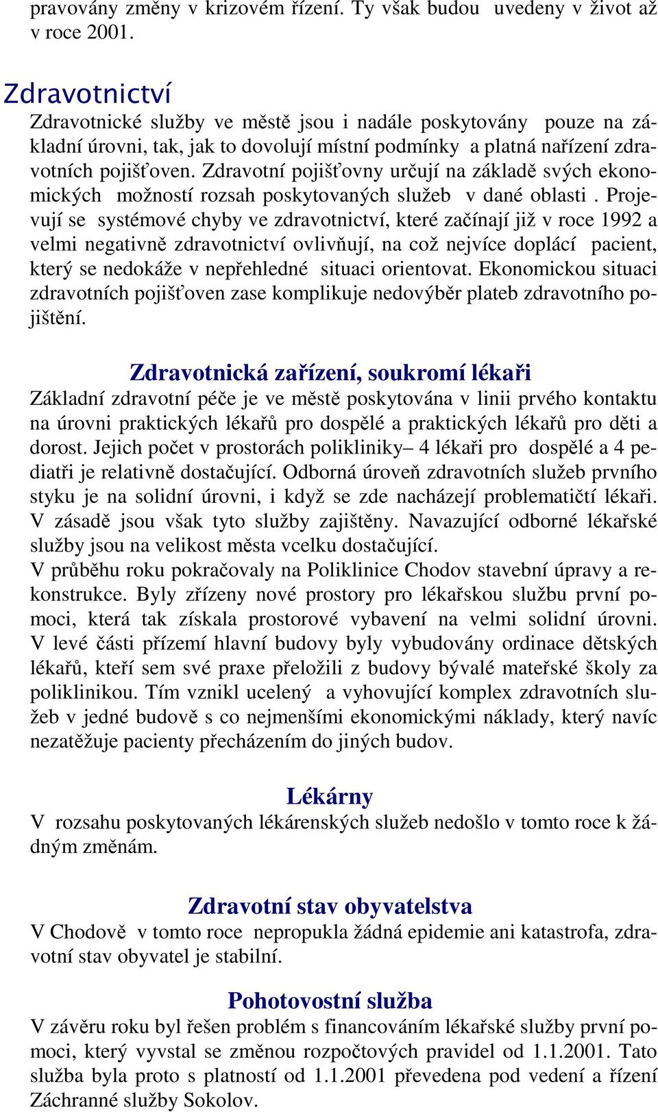 Zdravotní pojišťovny určují na základě svých ekonomických možností rozsah poskytovaných služeb v dané oblasti.