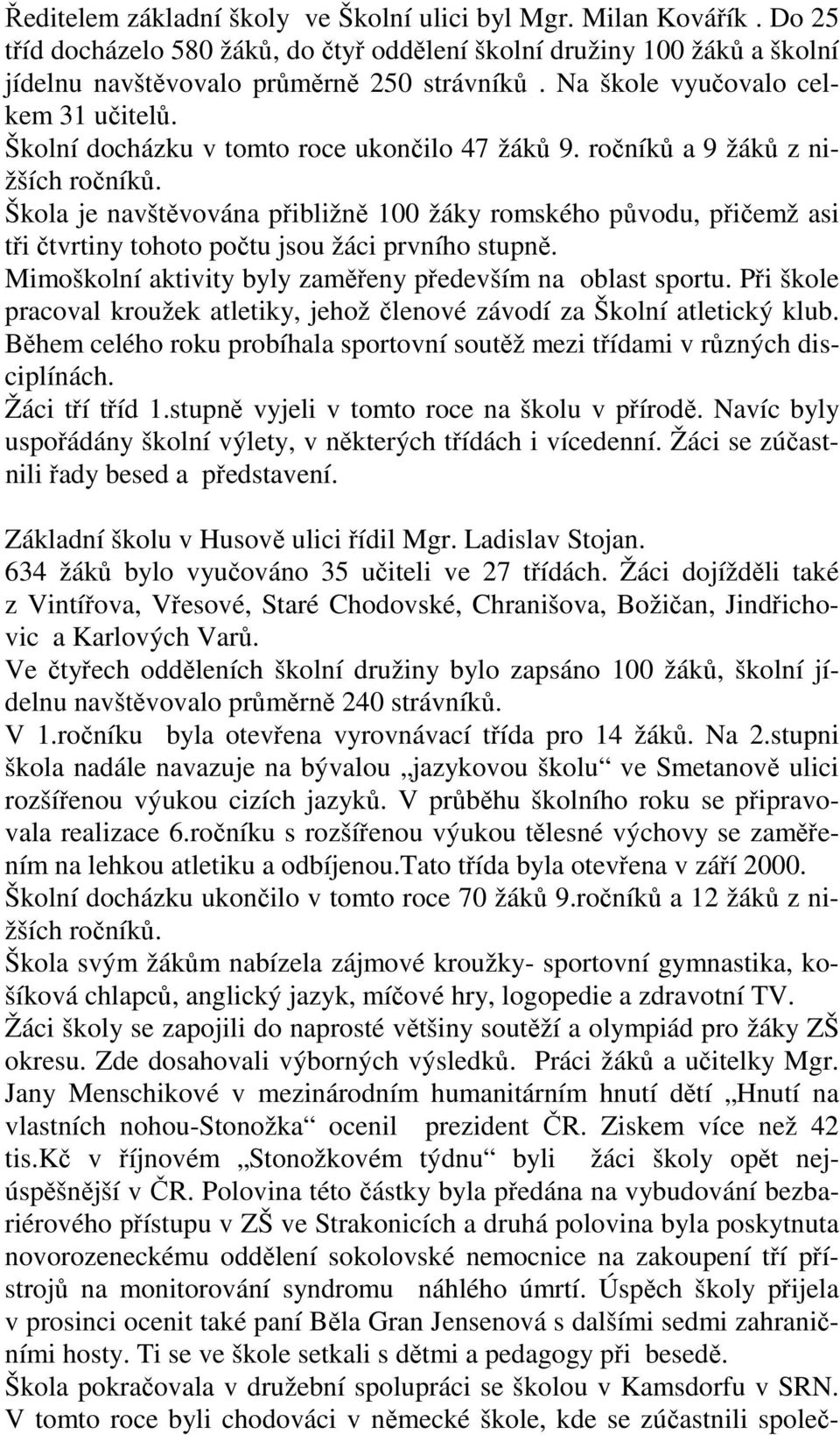 Škola je navštěvována přibližně 100 žáky romského původu, přičemž asi tři čtvrtiny tohoto počtu jsou žáci prvního stupně. Mimoškolní aktivity byly zaměřeny především na oblast sportu.