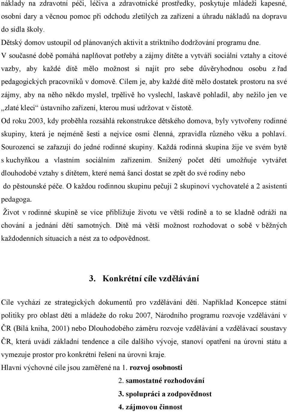 V současné době pomáhá naplňovat potřeby a zájmy dítěte a vytváří sociální vztahy a citové vazby, aby kaţdé dítě mělo moţnost si najít pro sebe důvěryhodnou osobu z řad pedagogických pracovníků v