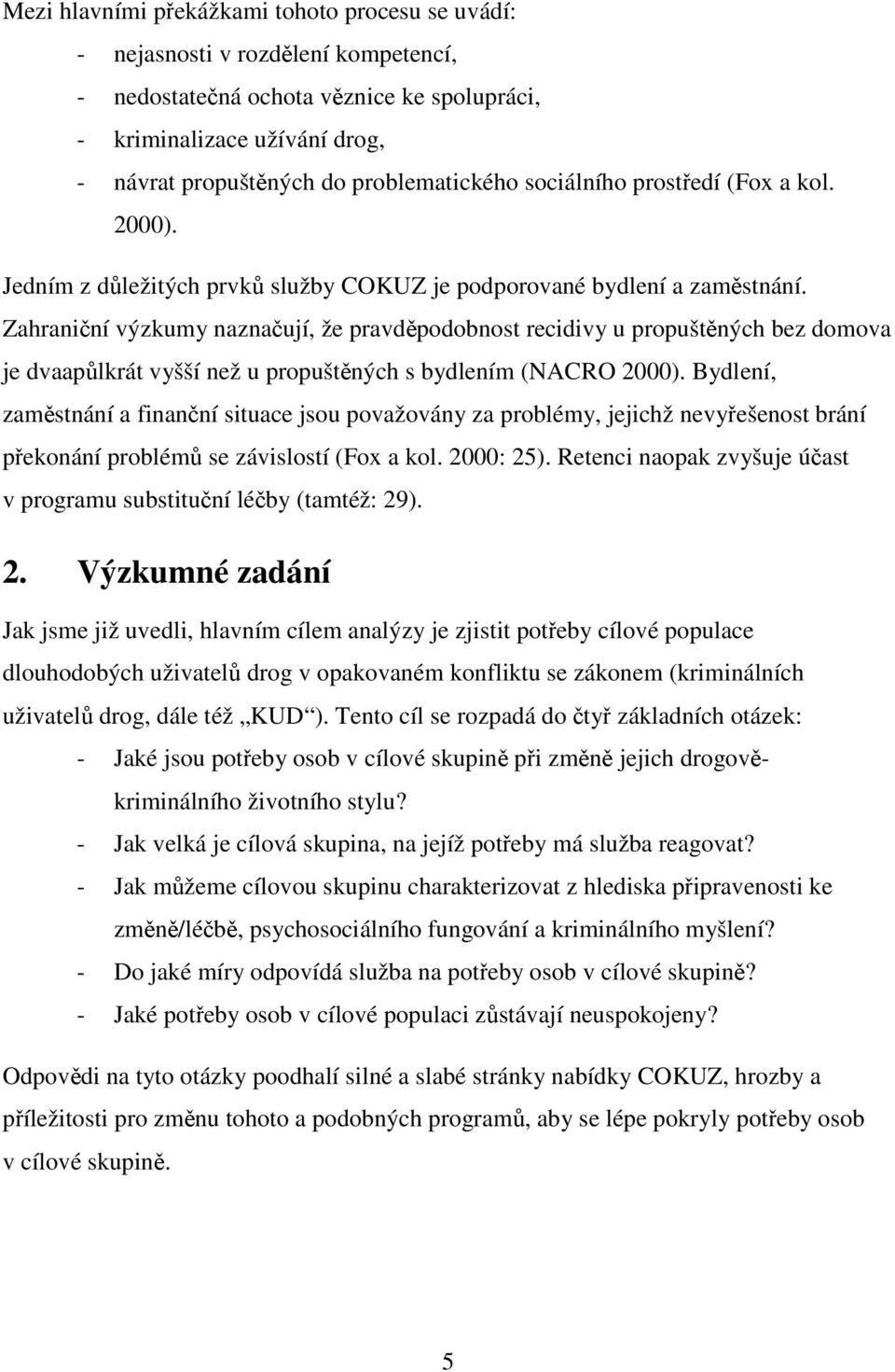 Zahraniční výzkumy naznačují, že pravděpodobnost recidivy u propuštěných bez domova je dvaapůlkrát vyšší než u propuštěných s bydlením (NACRO 2000).