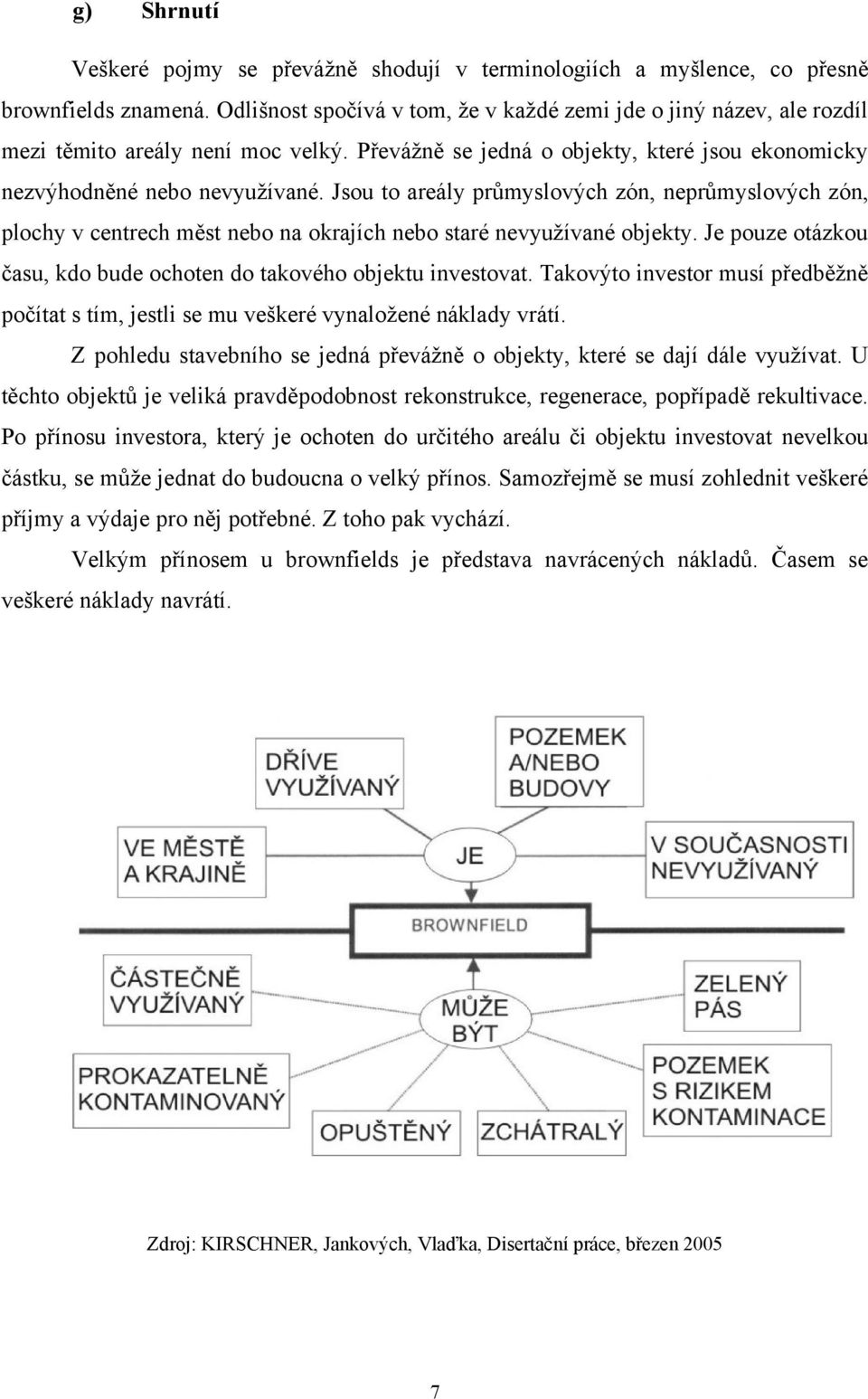 Jsou to areály průmyslových zón, neprůmyslových zón, plochy v centrech měst nebo na okrajích nebo staré nevyuţívané objekty. Je pouze otázkou času, kdo bude ochoten do takového objektu investovat.