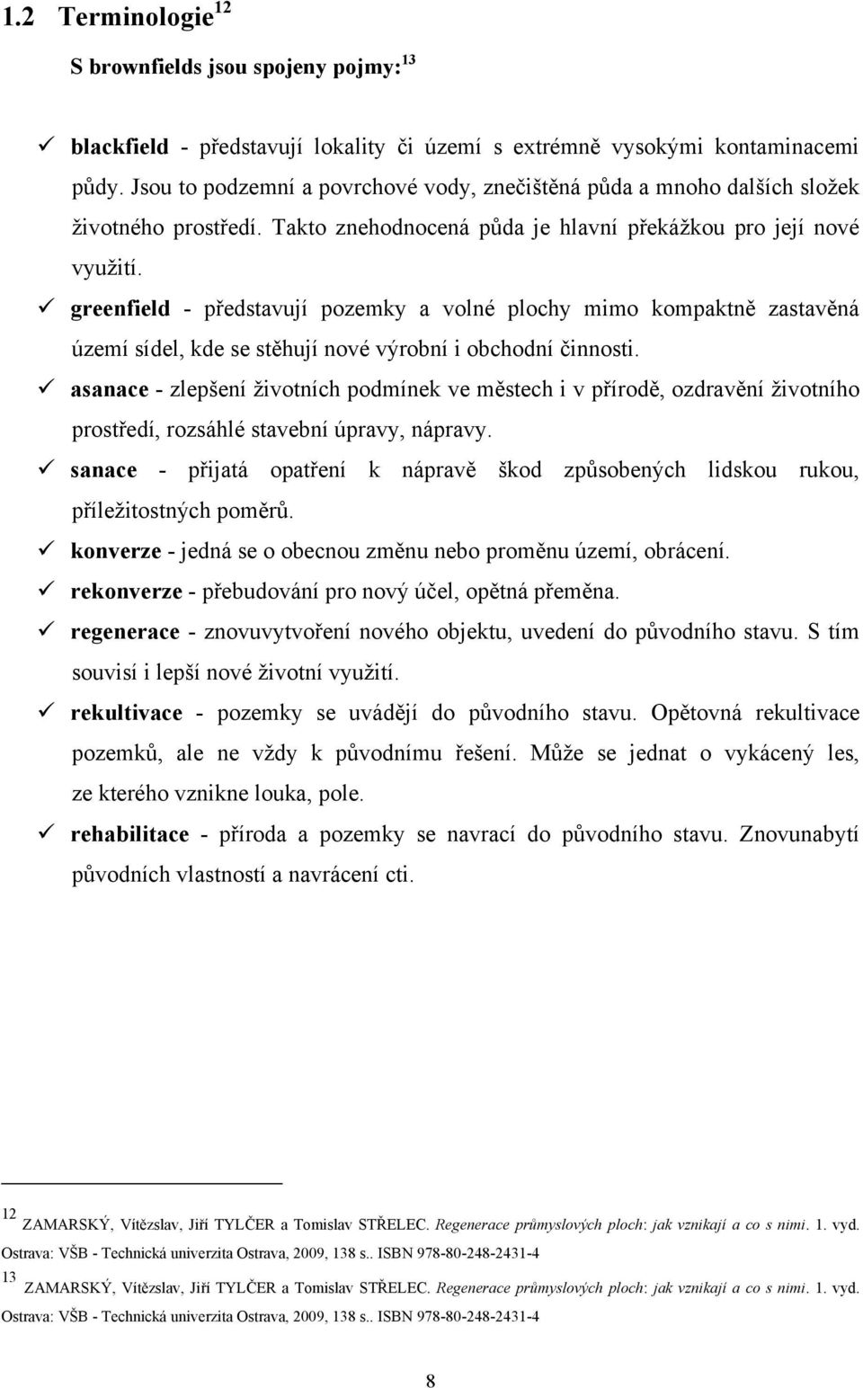 greenfield - představují pozemky a volné plochy mimo kompaktně zastavěná území sídel, kde se stěhují nové výrobní i obchodní činnosti.