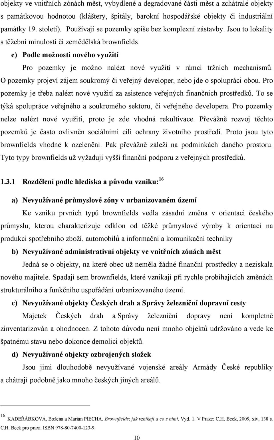 e) Podle moţnosti nového vyuţití Pro pozemky je moţno nalézt nové vyuţití v rámci trţních mechanismů. O pozemky projeví zájem soukromý či veřejný developer, nebo jde o spolupráci obou.