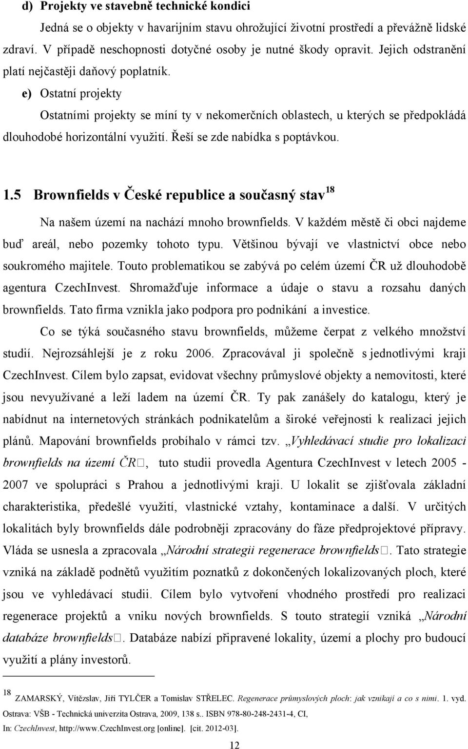 Řeší se zde nabídka s poptávkou. 1.5 Brownfields v České republice a současný stav 18 Na našem území na nachází mnoho brownfields. V kaţdém městě či obci najdeme buď areál, nebo pozemky tohoto typu.