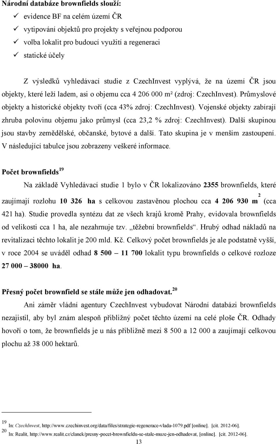 Průmyslové objekty a historické objekty tvoří (cca 43% zdroj: CzechInvest). Vojenské objekty zabírají zhruba polovinu objemu jako průmysl (cca 23,2 % zdroj: CzechInvest).