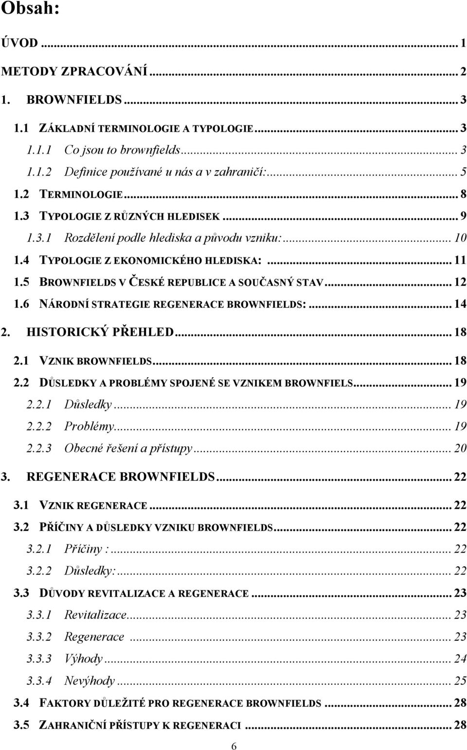 5 BROWNFIELDS V ČESKÉ REPUBLICE A SOUČASNÝ STAV... 12 1.6 NÁRODNÍ STRATEGIE REGENERACE BROWNFIELDS:... 14 2. HISTORICKÝ PŘEHLED... 18 2.1 VZNIK BROWNFIELDS... 18 2.2 DŮSLEDKY A PROBLÉMY SPOJENÉ SE VZNIKEM BROWNFIELS.