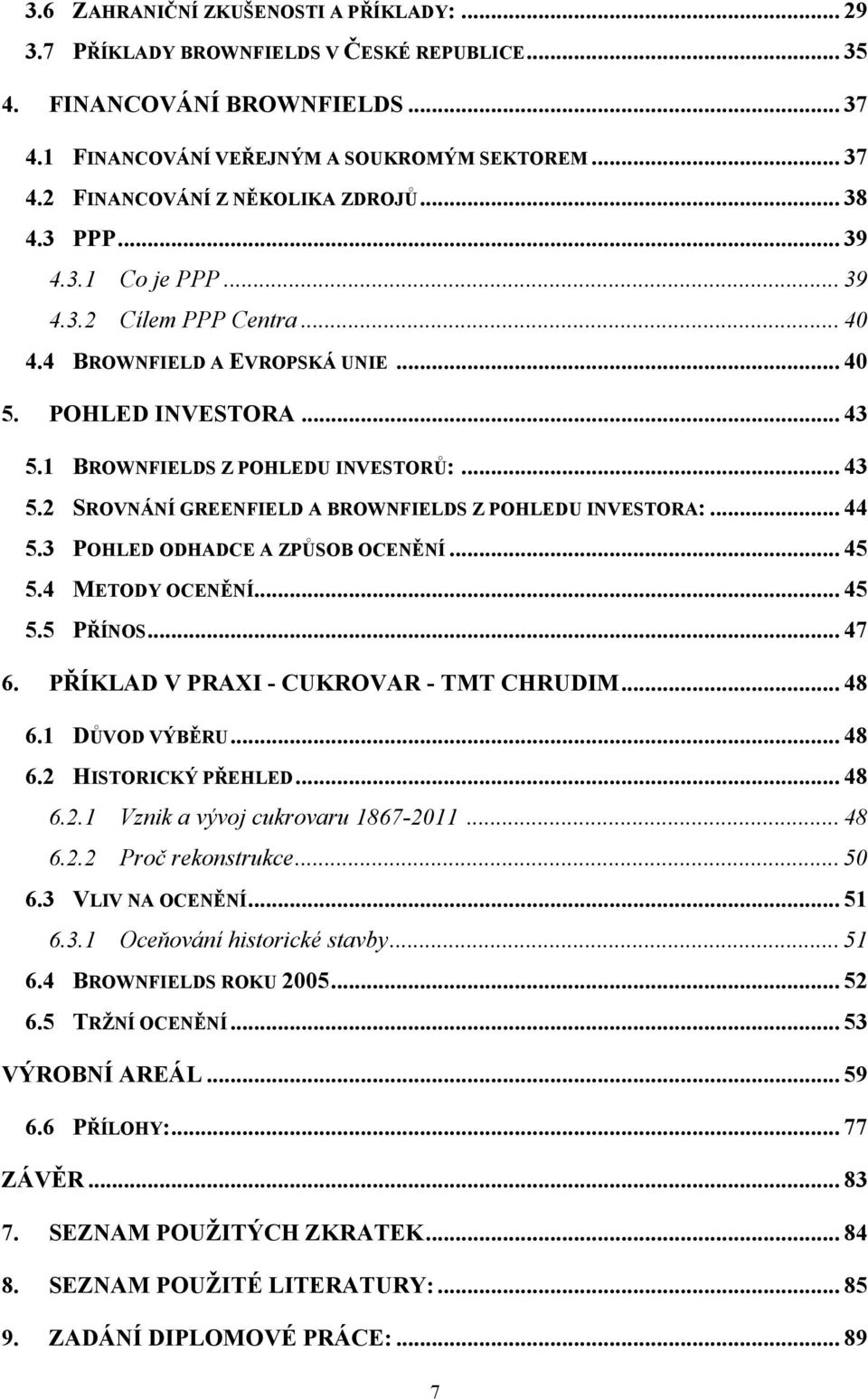 .. 44 5.3 POHLED ODHADCE A ZPŮSOB OCENĚNÍ... 45 5.4 METODY OCENĚNÍ... 45 5.5 PŘÍNOS... 47 6. PŘÍKLAD V PRAXI - CUKROVAR - TMT CHRUDIM... 48 6.1 DŮVOD VÝBĚRU... 48 6.2 