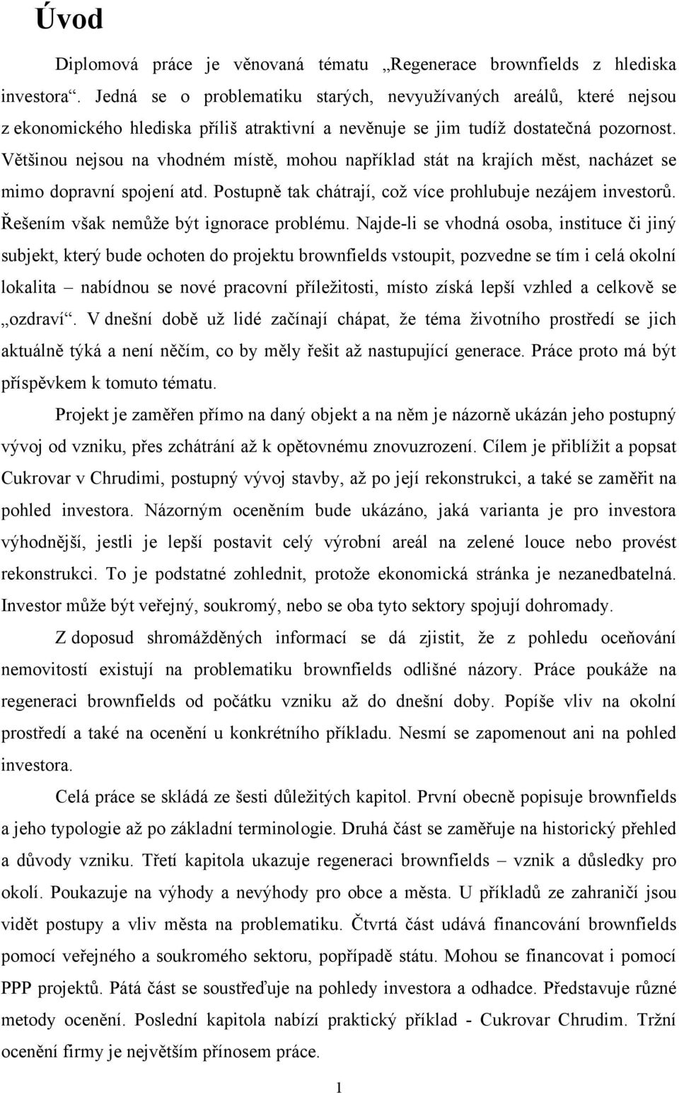 Většinou nejsou na vhodném místě, mohou například stát na krajích měst, nacházet se mimo dopravní spojení atd. Postupně tak chátrají, coţ více prohlubuje nezájem investorů.