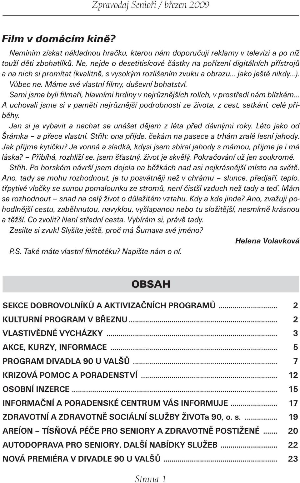 Máme své vlastní filmy, duševní bohatství. Sami jsme byli filmaři, hlavními hrdiny v nejrůznějších rolích, v prostředí nám blízkém.