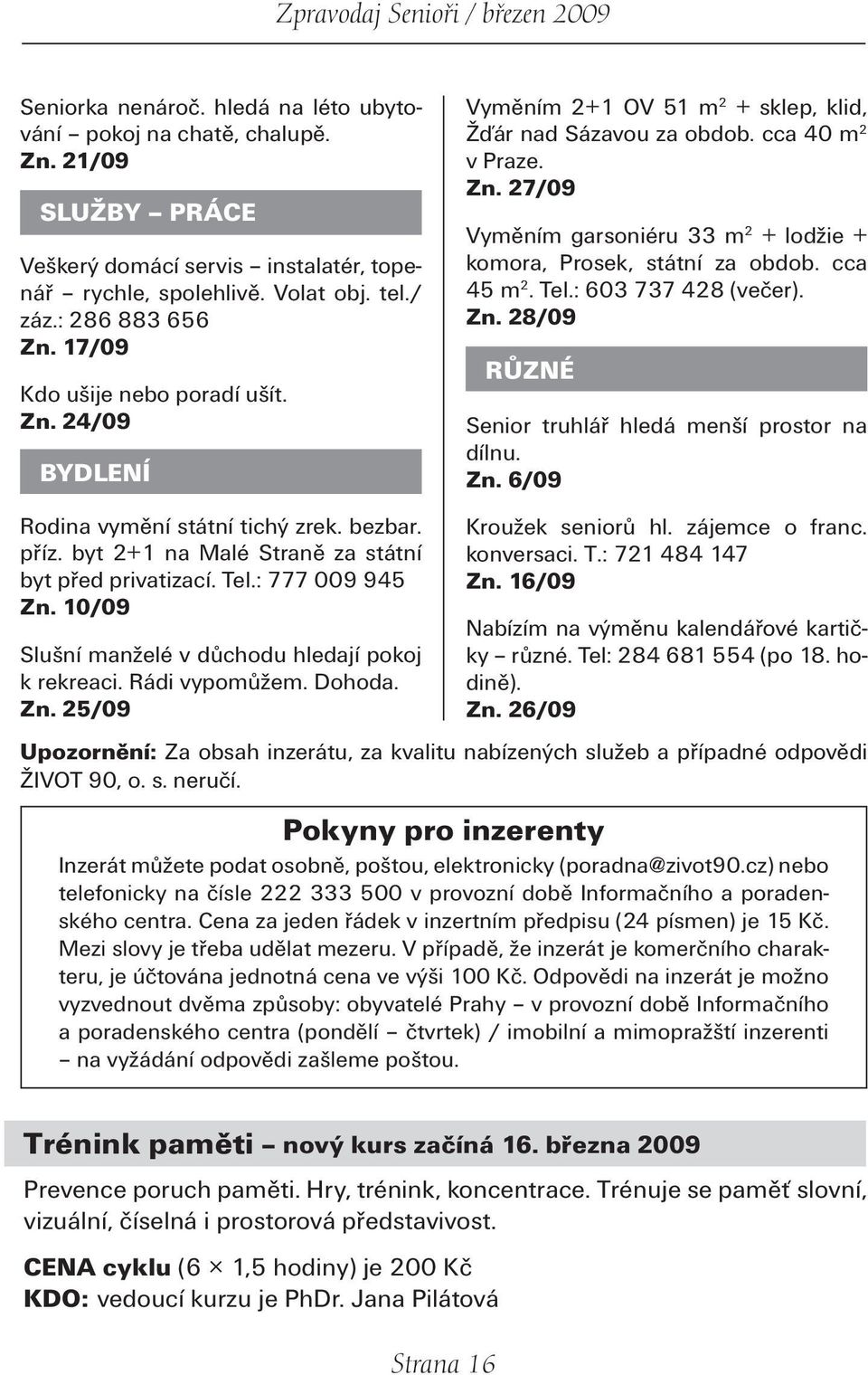 cca 45 m 2. Tel.: 603 737 428 (večer). Zn. 28/09 RŮZNÉ Senior truhlář hledá menší prostor na dílnu. Zn. 6/09 Rodina vymění státní tichý zrek. bezbar. příz.