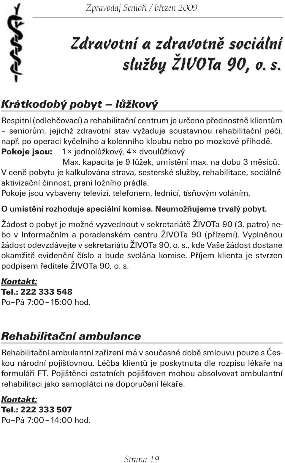 po operaci kyčelního a kolenního kloubu nebo po mozkové příhodě. Pokoje jsou: 1 jednolůžkový, 4 dvoulůžkový Max. kapacita je 9 lůžek, umístění max. na dobu 3 měsíců.